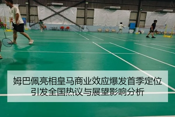 姆巴佩亮相皇马商业效应爆发首季定位引发全国热议与展望影响分析